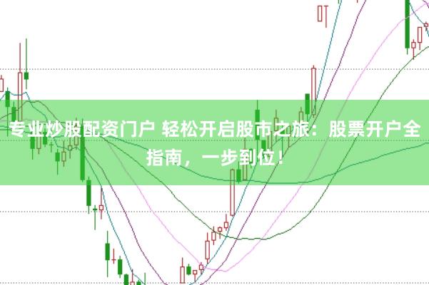 专业炒股配资门户 轻松开启股市之旅：股票开户全指南，一步到位！