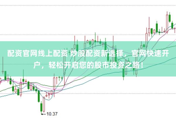 配资官网线上配资 炒股配资新选择，官网快速开户，轻松开启您的股市投资之路！