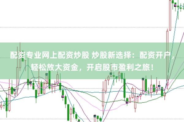 配资专业网上配资炒股 炒股新选择：配资开户，轻松放大资金，开启股市盈利之旅！