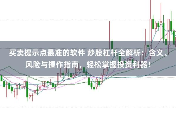 买卖提示点最准的软件 炒股杠杆全解析：含义、风险与操作指南，轻松掌握投资利器！