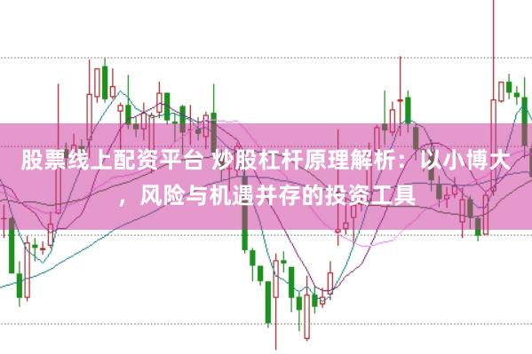 股票线上配资平台 炒股杠杆原理解析：以小博大，风险与机遇并存的投资工具