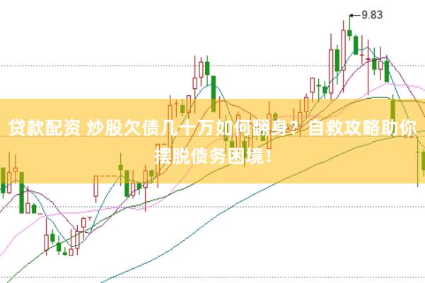 贷款配资 炒股欠债几十万如何翻身？自救攻略助你摆脱债务困境！