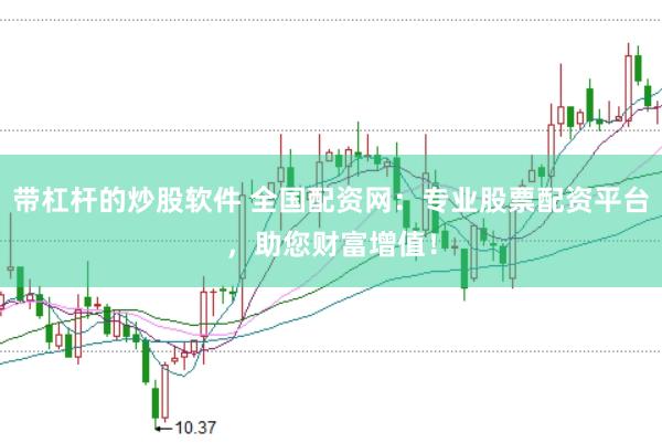 带杠杆的炒股软件 全国配资网：专业股票配资平台，助您财富增值！