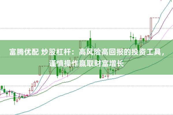富腾优配 炒股杠杆：高风险高回报的投资工具，谨慎操作赢取财富增长