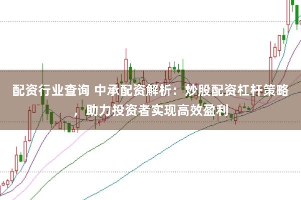 配资行业查询 中承配资解析：炒股配资杠杆策略，助力投资者实现高效盈利