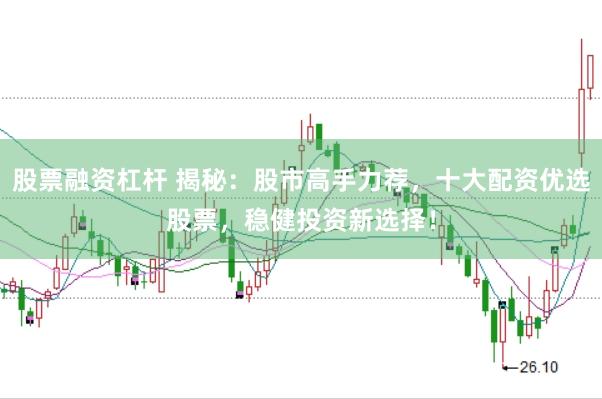 股票融资杠杆 揭秘：股市高手力荐，十大配资优选股票，稳健投资新选择！