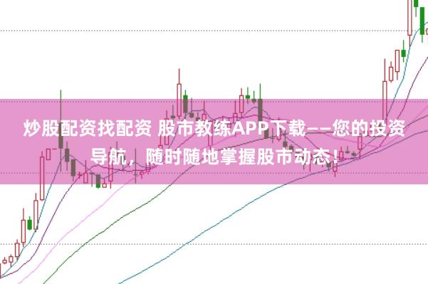 炒股配资找配资 股市教练APP下载——您的投资导航，随时随地掌握股市动态！