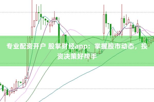 专业配资开户 股掌财经app：掌握股市动态，投资决策好帮手