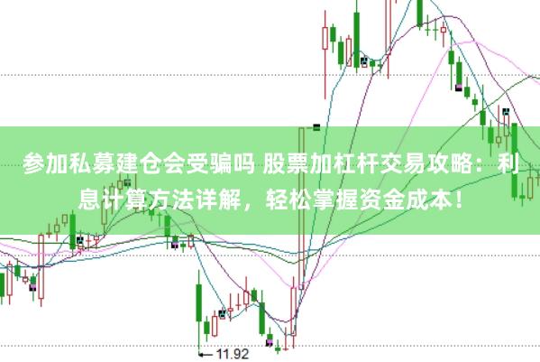 参加私募建仓会受骗吗 股票加杠杆交易攻略：利息计算方法详解，轻松掌握资金成本！