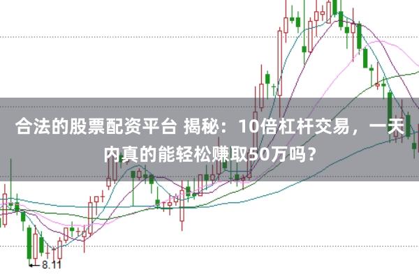 合法的股票配资平台 揭秘：10倍杠杆交易，一天内真的能轻松赚取50万吗？