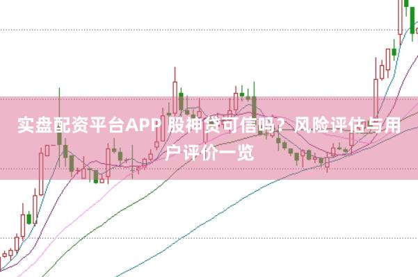 实盘配资平台APP 股神贷可信吗？风险评估与用户评价一览