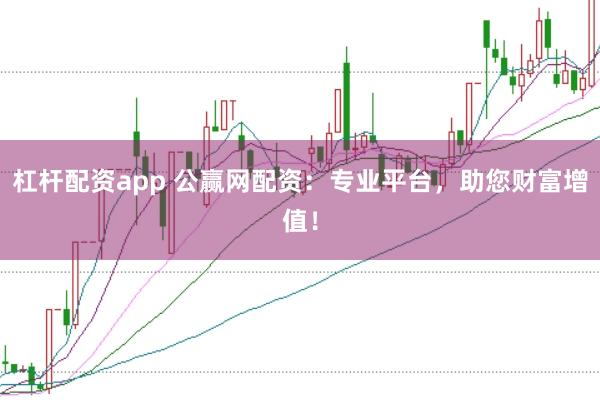 杠杆配资app 公赢网配资：专业平台，助您财富增值！