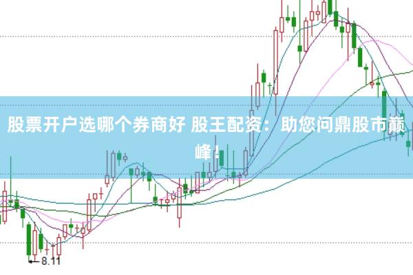 股票开户选哪个券商好 股王配资：助您问鼎股市巅峰！