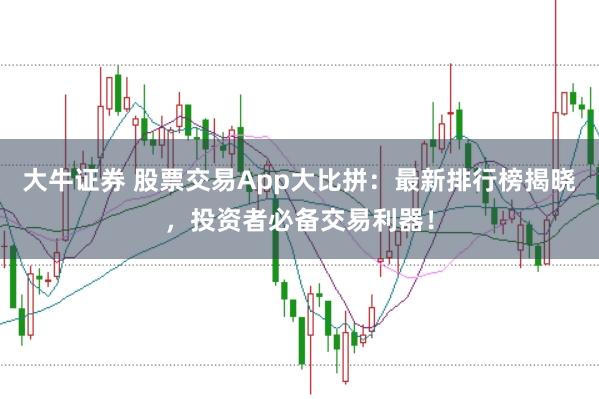 大牛证券 股票交易App大比拼：最新排行榜揭晓，投资者必备交易利器！