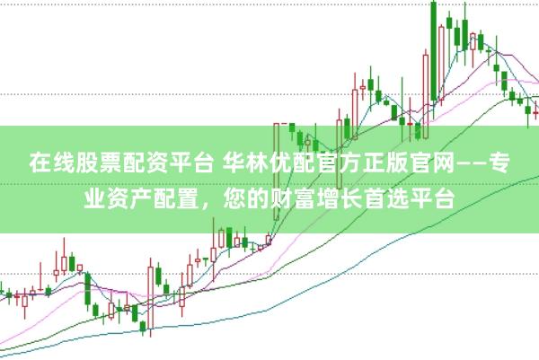 在线股票配资平台 华林优配官方正版官网——专业资产配置，您的财富增长首选平台