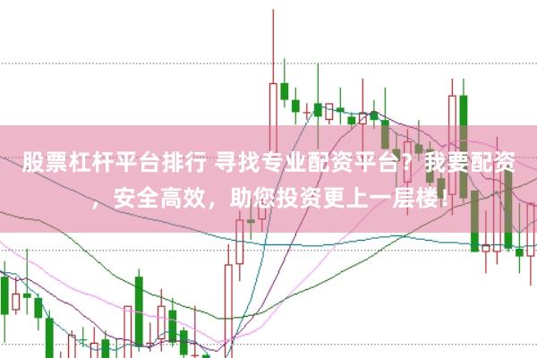 股票杠杆平台排行 寻找专业配资平台？我要配资，安全高效，助您投资更上一层楼！