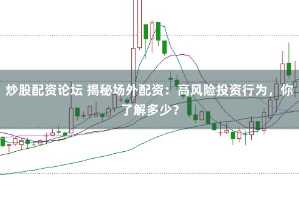 炒股配资论坛 揭秘场外配资：高风险投资行为，你了解多少？