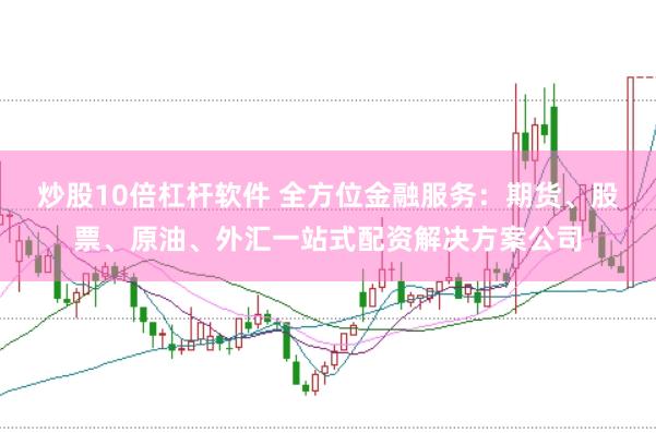 炒股10倍杠杆软件 全方位金融服务：期货、股票、原油、外汇一站式配资解决方案公司