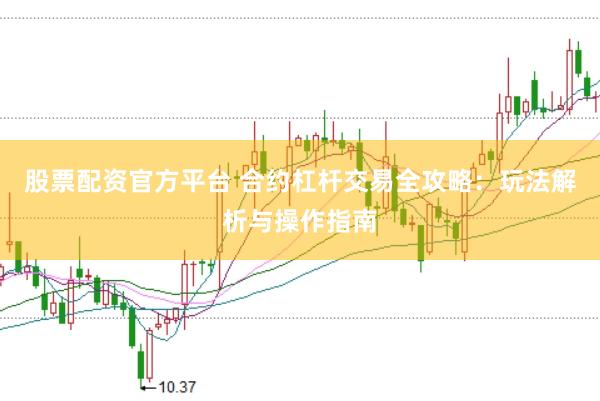 股票配资官方平台 合约杠杆交易全攻略：玩法解析与操作指南