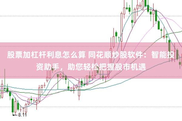 股票加杠杆利息怎么算 同花顺炒股软件：智能投资助手，助您轻松把握股市机遇