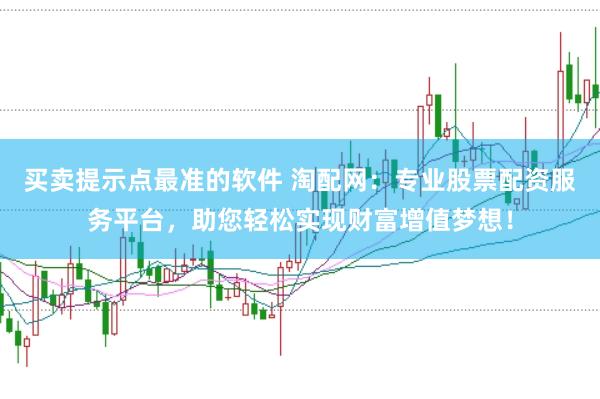 买卖提示点最准的软件 淘配网：专业股票配资服务平台，助您轻松实现财富增值梦想！