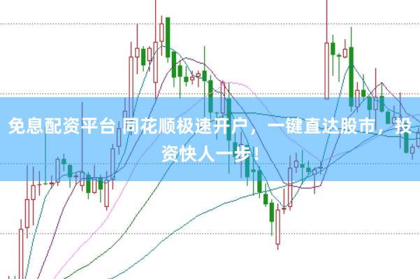 免息配资平台 同花顺极速开户，一键直达股市，投资快人一步！