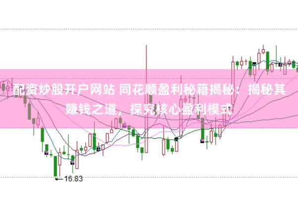 配资炒股开户网站 同花顺盈利秘籍揭秘：揭秘其赚钱之道，探究核心盈利模式