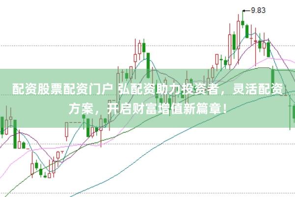 配资股票配资门户 弘配资助力投资者，灵活配资方案，开启财富增值新篇章！