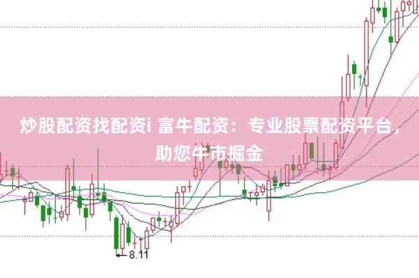 炒股配资找配资i 富牛配资：专业股票配资平台，助您牛市掘金