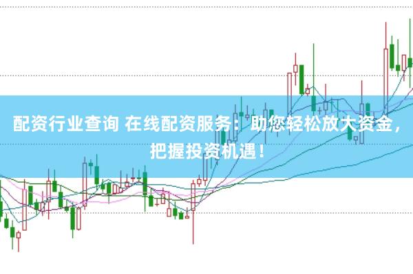 配资行业查询 在线配资服务：助您轻松放大资金，把握投资机遇！