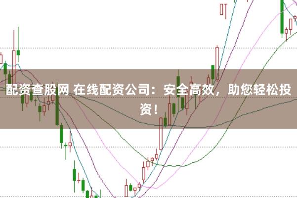 配资查股网 在线配资公司：安全高效，助您轻松投资！