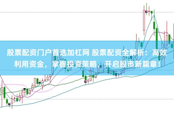 股票配资门户首选加杠网 股票配资全解析：高效利用资金，掌握投资策略，开启股市新篇章！