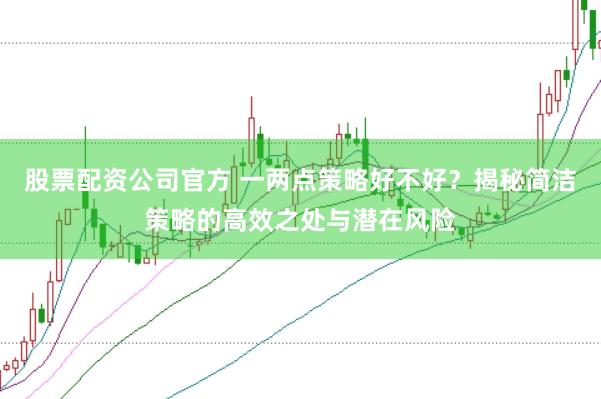 股票配资公司官方 一两点策略好不好？揭秘简洁策略的高效之处与潜在风险