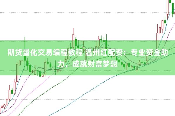 期货量化交易编程教程 温州红配资：专业资金助力，成就财富梦想