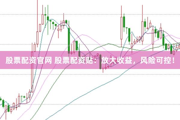 股票配资官网 股票配资贴：放大收益，风险可控！