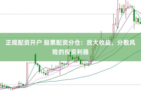 正规配资开户 股票配资分仓：放大收益，分散风险的投资利器