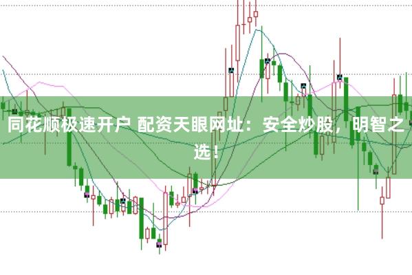 同花顺极速开户 配资天眼网址：安全炒股，明智之选！