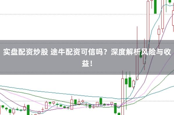 实盘配资炒股 途牛配资可信吗？深度解析风险与收益！