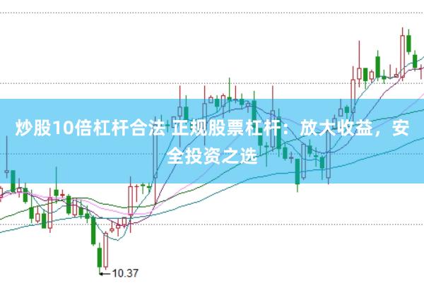 炒股10倍杠杆合法 正规股票杠杆：放大收益，安全投资之选