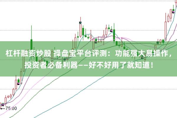 杠杆融资炒股 操盘宝平台评测：功能强大易操作，投资者必备利器——好不好用了就知道！