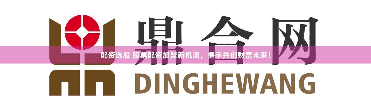 配资选股 股票配资加盟新机遇，携手共创财富未来！