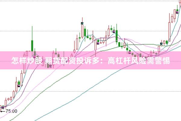 怎样炒股 期货配资投诉多：高杠杆风险需警惕
