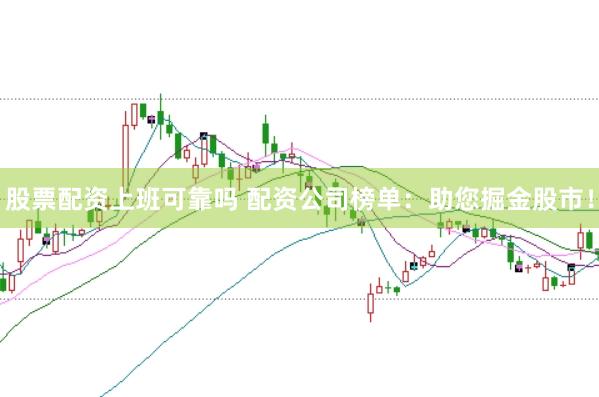 股票配资上班可靠吗 配资公司榜单：助您掘金股市！
