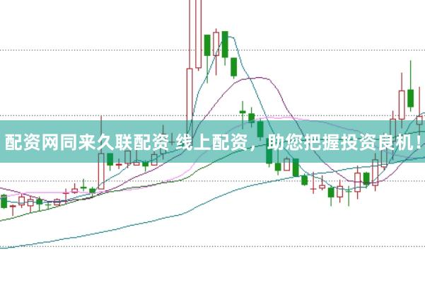 配资网同来久联配资 线上配资，助您把握投资良机！