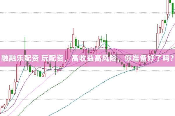 融融乐配资 玩配资，高收益高风险，你准备好了吗？