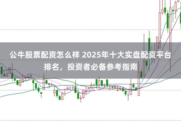 公牛股票配资怎么样 2025年十大实盘配资平台排名，投资者必备参考指南