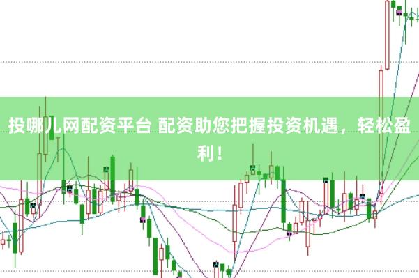 投哪儿网配资平台 配资助您把握投资机遇，轻松盈利！