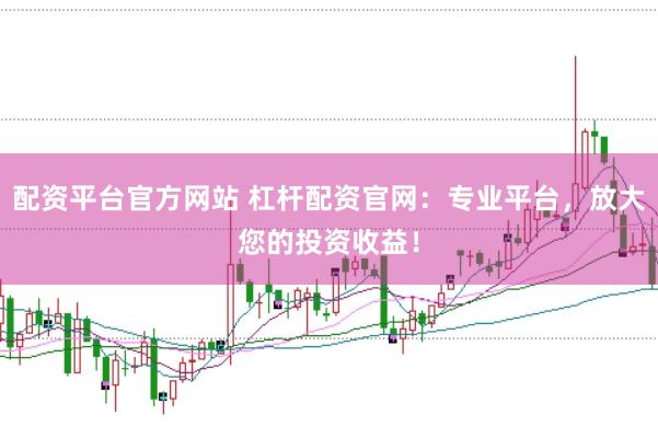 配资平台官方网站 杠杆配资官网：专业平台，放大您的投资收益！