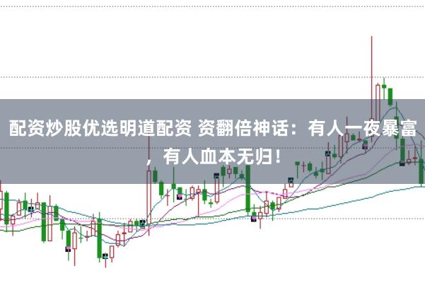 配资炒股优选明道配资 资翻倍神话:有人一夜暴富,有人血本无归!