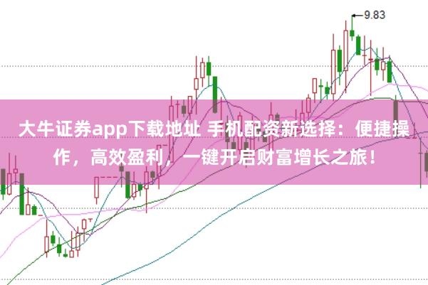 大牛证券app下载地址 手机配资新选择：便捷操作，高效盈利，一键开启财富增长之旅！